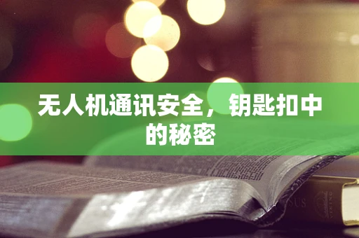 无人机通讯安全，钥匙扣中的秘密
