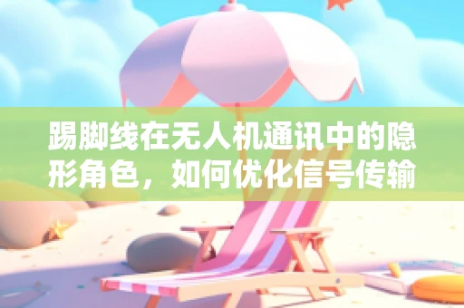 踢脚线在无人机通讯中的隐形角色，如何优化信号传输？