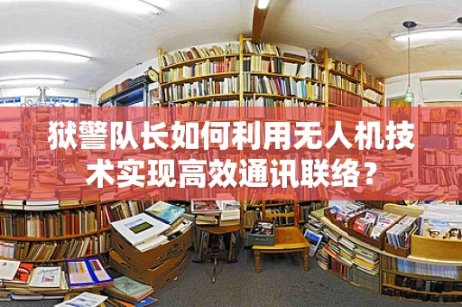 狱警队长如何利用无人机技术实现高效通讯联络？
