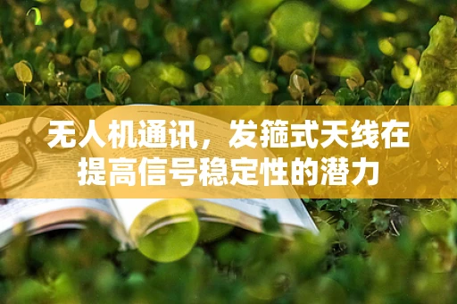 无人机通讯，发箍式天线在提高信号稳定性的潜力