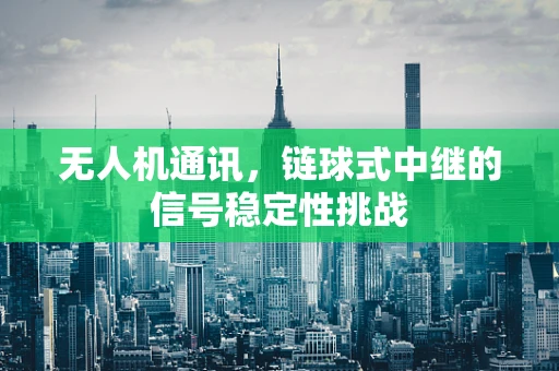 无人机通讯，链球式中继的信号稳定性挑战