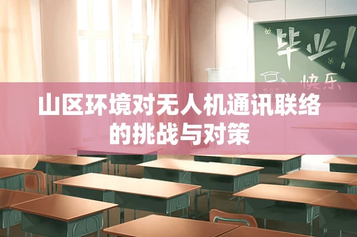 山区环境对无人机通讯联络的挑战与对策