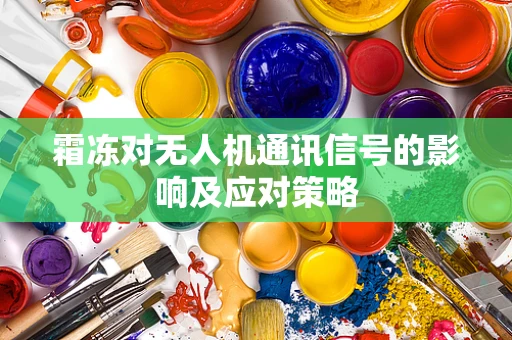 霜冻对无人机通讯信号的影响及应对策略