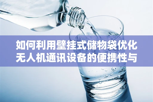 如何利用壁挂式储物袋优化无人机通讯设备的便携性与安全性？