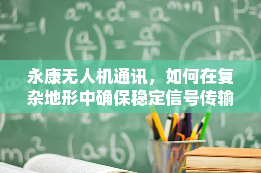 永康无人机通讯，如何在复杂地形中确保稳定信号传输？
