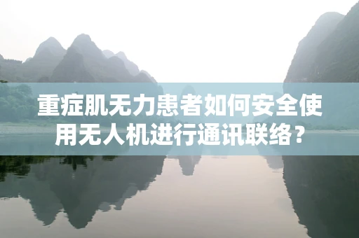 重症肌无力患者如何安全使用无人机进行通讯联络？