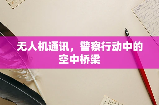 无人机通讯，警察行动中的空中桥梁