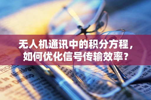 无人机通讯中的积分方程，如何优化信号传输效率？