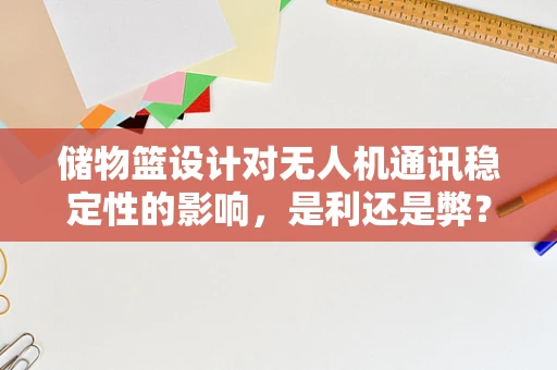 储物篮设计对无人机通讯稳定性的影响，是利还是弊？