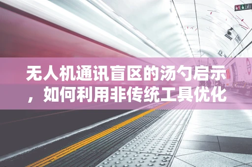 无人机通讯盲区的汤勺启示，如何利用非传统工具优化信号覆盖？