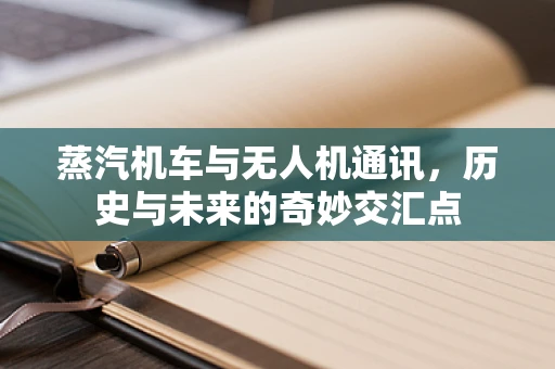 蒸汽机车与无人机通讯，历史与未来的奇妙交汇点