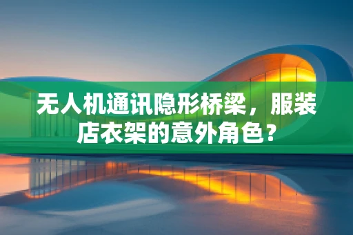 无人机通讯隐形桥梁，服装店衣架的意外角色？