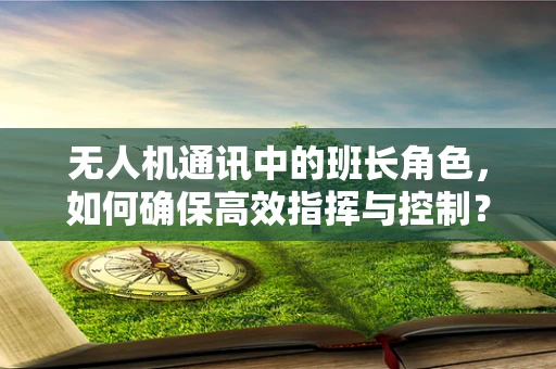 无人机通讯中的班长角色，如何确保高效指挥与控制？