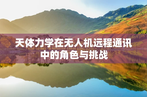 天体力学在无人机远程通讯中的角色与挑战