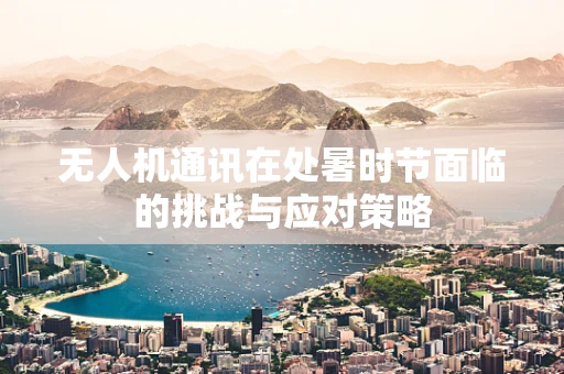 无人机通讯在处暑时节面临的挑战与应对策略