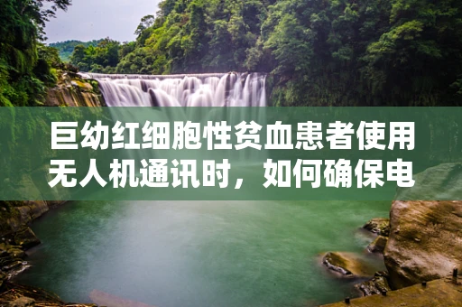 巨幼红细胞性贫血患者使用无人机通讯时，如何确保电磁辐射安全？