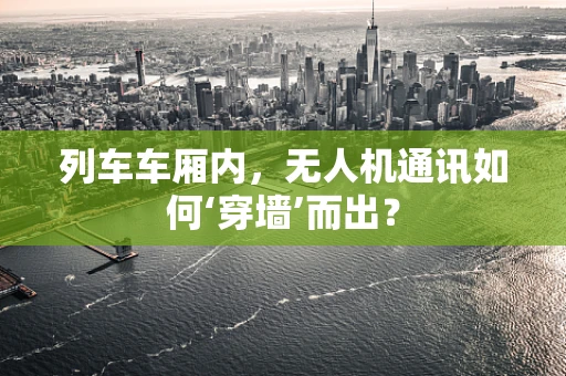 列车车厢内，无人机通讯如何‘穿墙’而出？