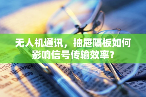 无人机通讯，抽屉隔板如何影响信号传输效率？