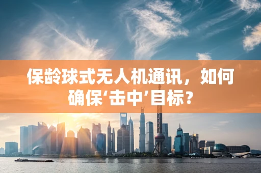 保龄球式无人机通讯，如何确保‘击中’目标？