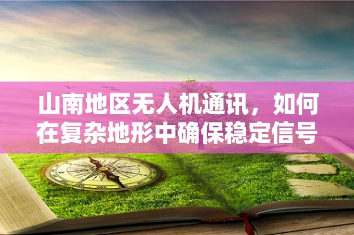 山南地区无人机通讯，如何在复杂地形中确保稳定信号？