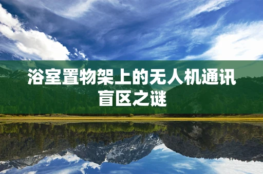 浴室置物架上的无人机通讯盲区之谜