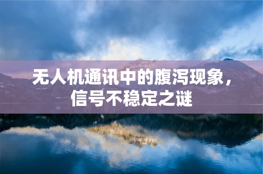 无人机通讯中的腹泻现象，信号不稳定之谜