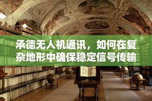 承德无人机通讯，如何在复杂地形中确保稳定信号传输？