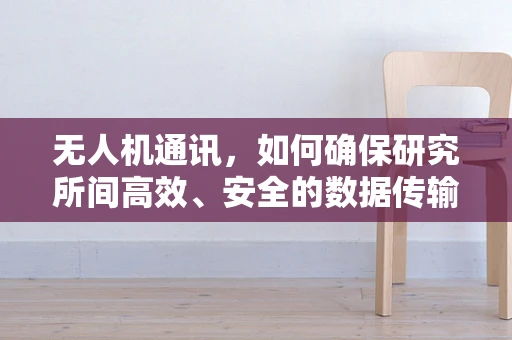 无人机通讯，如何确保研究所间高效、安全的数据传输？
