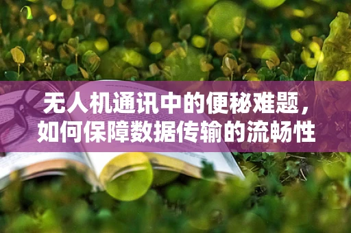 无人机通讯中的便秘难题，如何保障数据传输的流畅性？