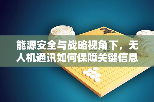 能源安全与战略视角下，无人机通讯如何保障关键信息不间断？