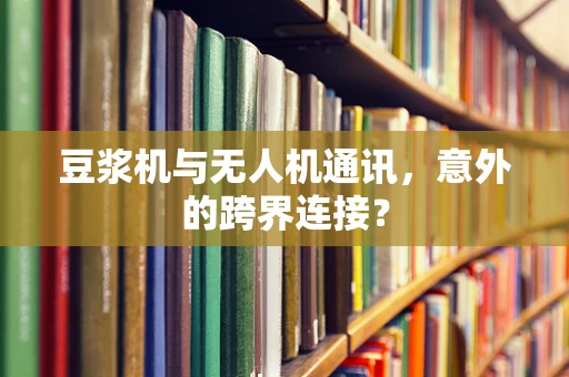 豆浆机与无人机通讯，意外的跨界连接？