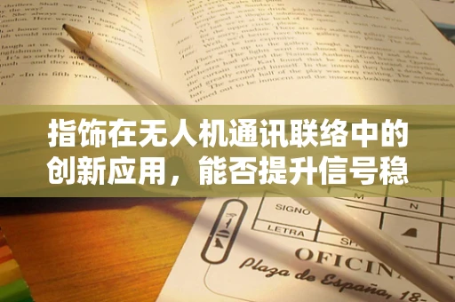 指饰在无人机通讯联络中的创新应用，能否提升信号稳定性和安全性？