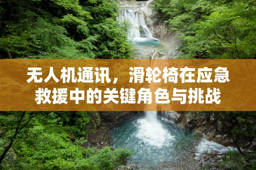 无人机通讯，滑轮椅在应急救援中的关键角色与挑战