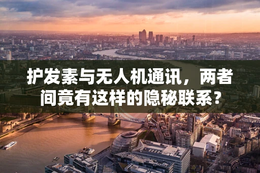 护发素与无人机通讯，两者间竟有这样的隐秘联系？