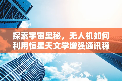 探索宇宙奥秘，无人机如何利用恒星天文学增强通讯稳定性？