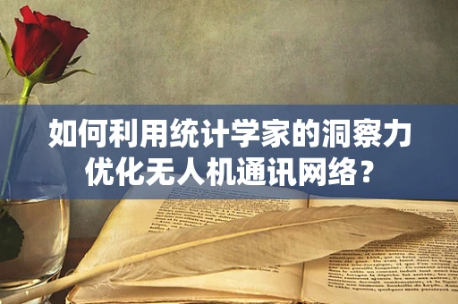 如何利用统计学家的洞察力优化无人机通讯网络？