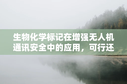 生物化学标记在增强无人机通讯安全中的应用，可行还是挑战？