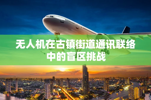 无人机在古镇街道通讯联络中的盲区挑战