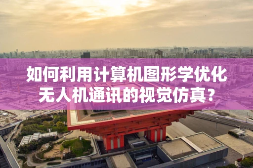 如何利用计算机图形学优化无人机通讯的视觉仿真？