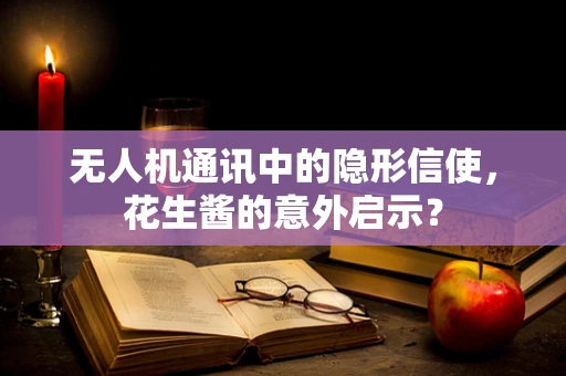 无人机通讯中的隐形信使，花生酱的意外启示？