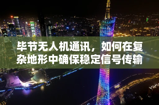 毕节无人机通讯，如何在复杂地形中确保稳定信号传输？