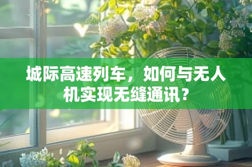 城际高速列车，如何与无人机实现无缝通讯？