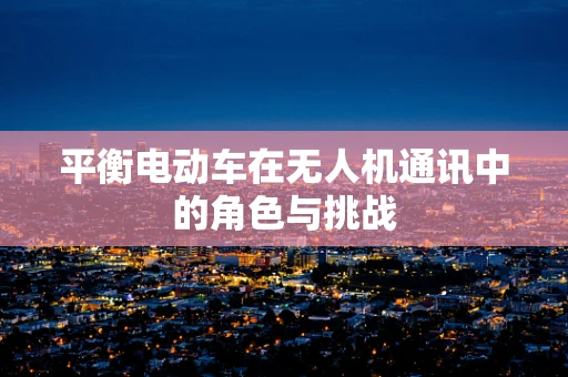 平衡电动车在无人机通讯中的角色与挑战