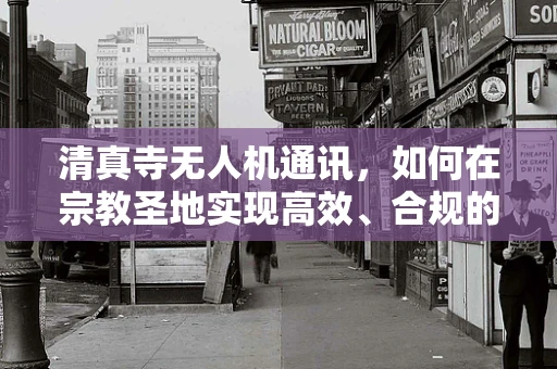 清真寺无人机通讯，如何在宗教圣地实现高效、合规的空中联络？