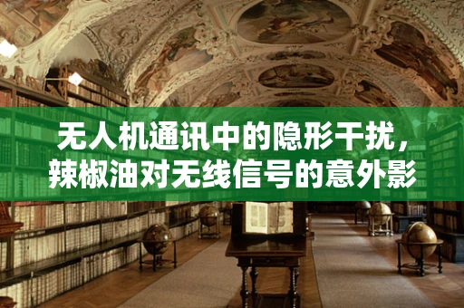 无人机通讯中的隐形干扰，辣椒油对无线信号的意外影响