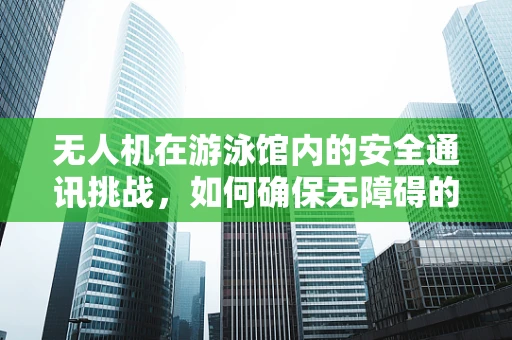 无人机在游泳馆内的安全通讯挑战，如何确保无障碍的实时联络？
