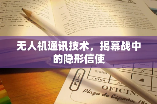 无人机通讯技术，揭幕战中的隐形信使
