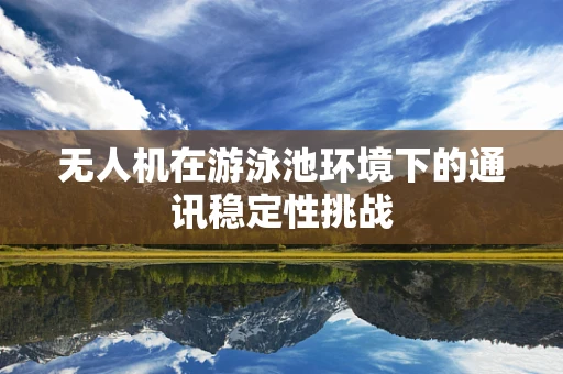 无人机在游泳池环境下的通讯稳定性挑战