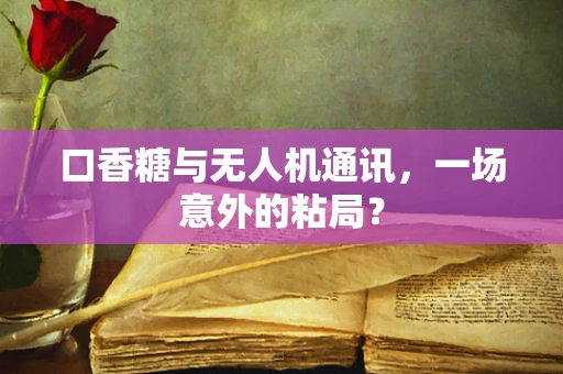 口香糖与无人机通讯，一场意外的粘局？