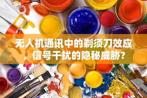 无人机通讯中的剃须刀效应，信号干扰的隐秘威胁？